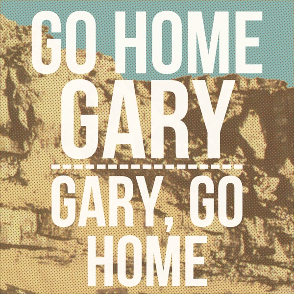 Gary, Go Home