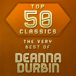 Top 50 Classics - The Very Best of Deanna Durbin - Deanna Durbin