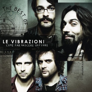 Le Vibrazioni - Come Far Nascere Un Fiore - The Best Of - Zortam Music
