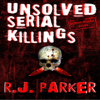 Unsolved Serial Killings (Unabridged) - RJ Parker