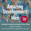 The Amazing Development of Men, Expanded 2nd Edition: Every Man's Journey from Knight to Prince to King - Alison A. Armstrong