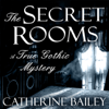 The Secret Rooms: A True Gothic Mystery (Unabridged) - Catherine Bailey