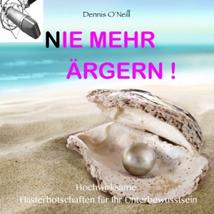 Nie mehr ärgern - Hochwirksame Flüsterbotschaften für Ihr Unterbewusstsein