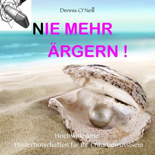 Nie mehr ärgern - Hochwirksame Flüsterbotschaften für Ihr Unterbewusstsein