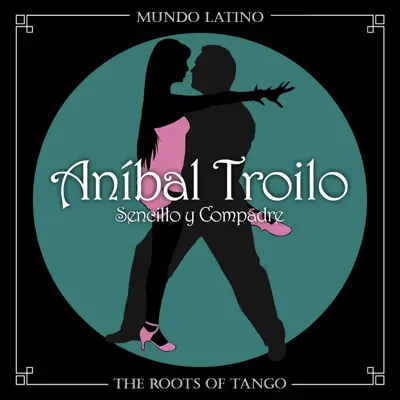 The Roots of Tango: Sencillo y Compadre - Aníbal Troilo The Roots of Tango: Sencillo y Compadre - Aníbal Troilo
