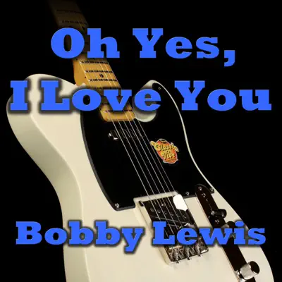 Oh Yes, I Love You - Bobby Lewis Oh Yes, I Love You - Bobby Lewis