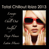 Total Chillout Ibiza 2013: Lounge Bar, Chill Out Music Grooves, Deep House & Soulful Latin Dance - Various Artists