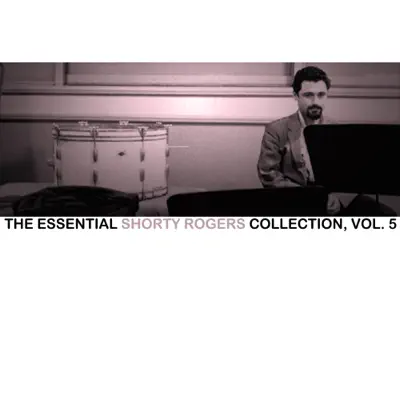 The Essential Shorty Rogers Collection, Vol. 5 - Shorty Rogers The Essential Shorty Rogers Collection, Vol. 5 - Shorty Rogers