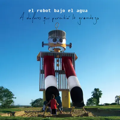 A Dolores Que Percibió la Grandeza - El Robot Bajo El Agua A Dolores Que Percibió la Grandeza - El Robot Bajo El Agua
