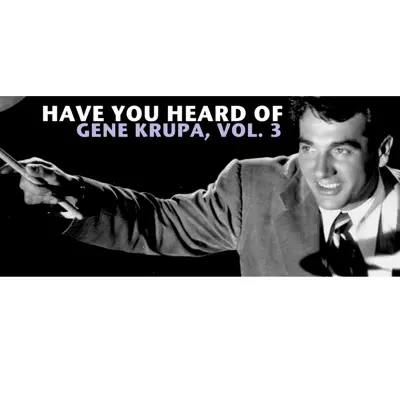 Have You Heard of Gene Krupa, Vol. 3 - Gene Krupa