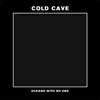 Cold Cave - Oceans With No End