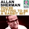 You're Getting to Be a Rabbit Wit (Remastered) - Allan Sherman lyrics