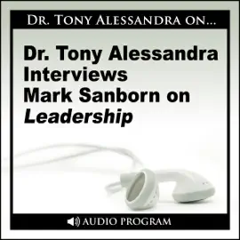 Dr. Tony Alessandra Interviews Mark Sanborn on Leadership