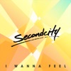 Secondcity - I Wanna Feel