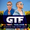 GTF - Wanna Be With You (Everywhere)