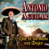 Que Te Ha Dado Esa Mujer - Antonio Aguilar