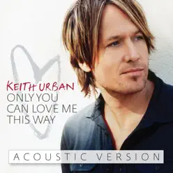 Only You Can Love Me This Way (Acoustic Version) - Single - Keith Urban