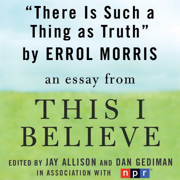 There Is Such A Thing As Truth A This I Believe Essay Unabridged There Is Such A Thing As Truth A This I Believe Essay Unabridged By Errol Morris On Itunes Write Website also Argumentative Essay Topics On Health Argumentative Essay Topics On Health