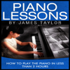 Piano Lessons: How to Play the Piano In Less Than 2 Hours - James Taylor