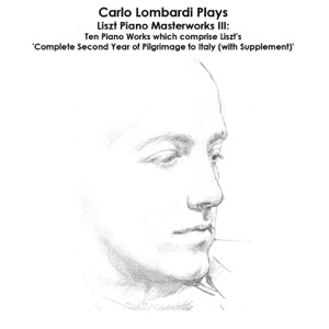 Liszt: Carlo Lombardi Plays Liszt Piano Masterworks III: Ten Piano Works which comprise Liszt's 'Complete Second Year of Pilgrimage to Italy (with Supplement)'