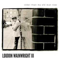 Older Than My Old Man Now (Bonus Version) - Loudon Wainwright III