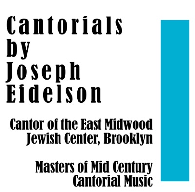 Cantorials by Joseph Eidelson Cantor of the East Midwood Jewish Center, Brooklyn: Masters of Mis Century Cantorial Music
