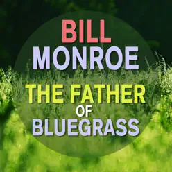 Bill Monroe - The Father of Bluegrass (feat. Bill Monroe and His Bluegrass Boys) - Bill Monroe