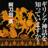 聴く歴史・海外『ギリシア神話を知っていますか?【1】』 - 阿刀田 高