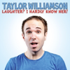Laughter? I Hardly Know Her! - Taylor Williamson
