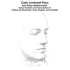 Liszt, Meyerbeer, Verdi, Wagner and Donizetti: Carlo Lombardi Plays Liszt Piano Masterworks: Opera Fantasies and Transcriptions III (Operas by Meyerbeer, Verdi, Wagner, and Donizetti)