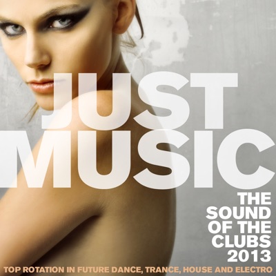 Just Music 2013 the Sound of the Clubs (Top Rotation In Future Dance, Trance, House and Electro)