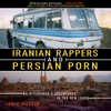 Iranian Rappers and Persian Porn: A Hitchhiker's Adventures in the New Iran (Unabridged) - Jamie Maslin