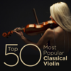 Top 50 Most Popular Classical Violin - Various Artists