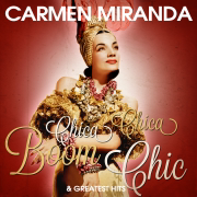 Carmen Miranda: Chica Chica Boom Chic and Greatest Hits (Remastered) - Carmen Miranda