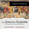 A Brief History of the Anglo-Saxons: Brief Histories (Unabridged) - Geoffrey Hindley