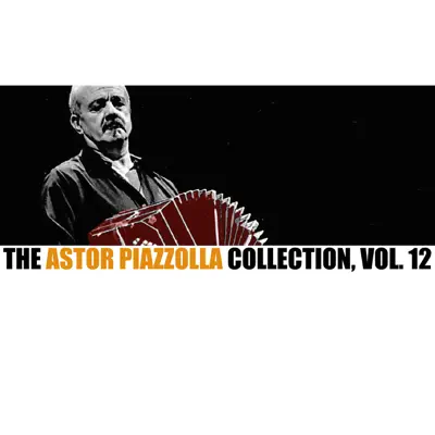 The Astor Piazzolla Collection, Vol. 12 - Ástor Piazzolla The Astor Piazzolla Collection, Vol. 12 - Ástor Piazzolla