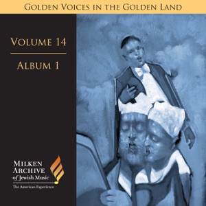 Milken Archive Digital Volume 14, Album 1: Golden Voices in the Golden Land. The Great Age of Cantorial Art in America