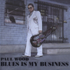 Blues Is My Business - Paul Wood