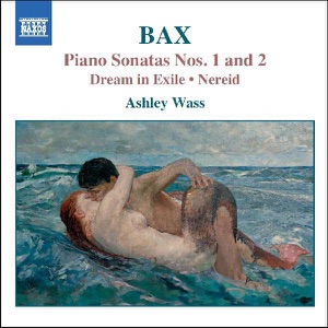 Bax: Piano Sonatas Nos. 1 and 2, Dream in Exile & Nereid