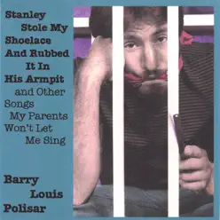 Stanley Stole My Shoelace and Rubbed It In His Armpit and Other Songs My Parents Won't Let Me Sing - Barry Louis Polisar