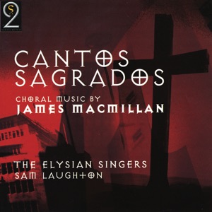 Cantos Sagrados: Choral Music by James MacMillan