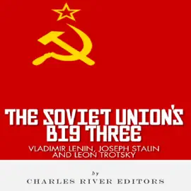 Vladimir Lenin, Joseph Stalin & Leon Trotsky: The Soviet Union's Big Three (Unabridged)