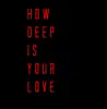 HOW DEEP IS YOUR LOVE