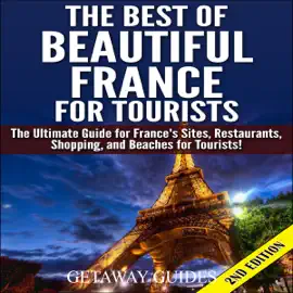The Best of Beautiful France for Tourists, 2nd Edition: The Ultimate Guide for France's Sites, Restaurants, Shopping and Beaches for Tourists (Unabridged)