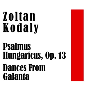 Zoltan Kodaly: Psalmus Hungaricus, Op. 13 / Dances From Galanta