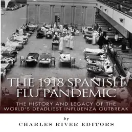 The 1918 Spanish Flu Pandemic: The History and Legacy of the World's Deadliest Influenza Outbreak (Unabridged)