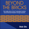 Beyond The Bricks: The Inside Story of How 9 Everyday Investors Found Financial Freedom Through Property (Unabridged) - Rob Dix