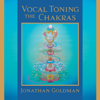 Vocal Toning the Chakras: Your Voice Is a Healing Force - Jonathan Goldman