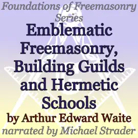 Emblematic Freemasonry, Building Guilds and Hermetic Schools: Foundations of Freemasonry Series (Unabridged)