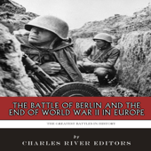 The Greatest Battles in History: The Battle of Berlin and the End of World War II in Europe (Unabridged)